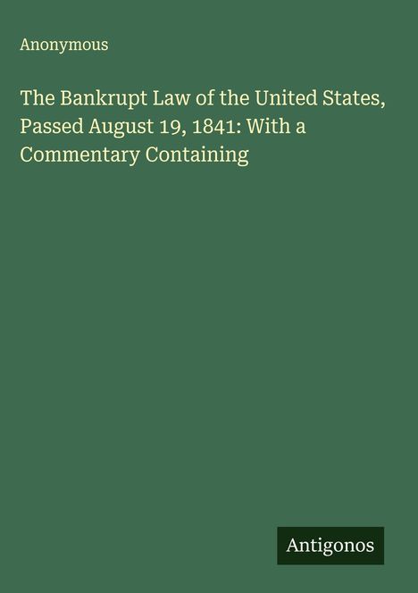 Anonymous: The Bankrupt Law of the United States, Passed August 19, 1841: With a Commentary Containing, Buch