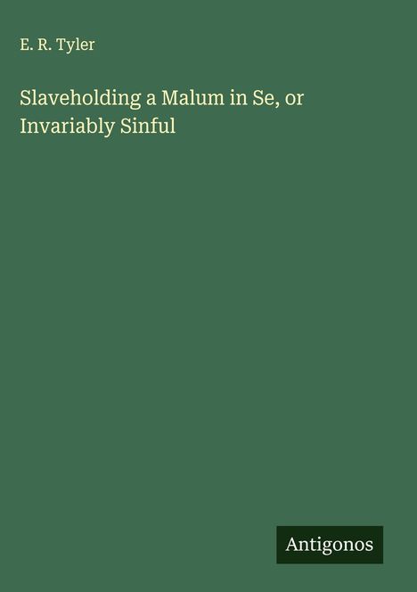 E. R. Tyler: Slaveholding a Malum in Se, or Invariably Sinful, Buch