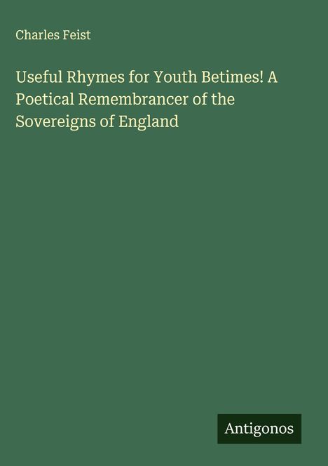 Charles Feist: Useful Rhymes for Youth Betimes! A Poetical Remembrancer of the Sovereigns of England, Buch