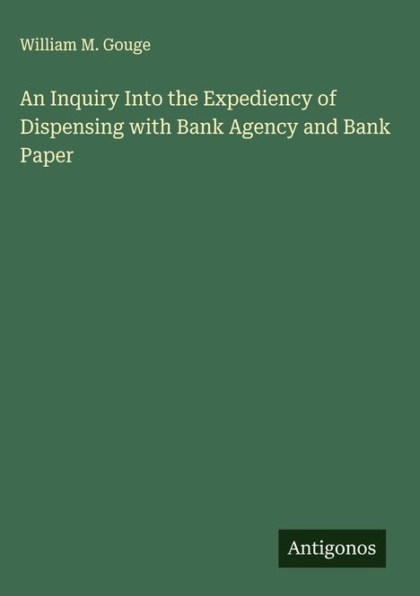William M. Gouge: An Inquiry Into the Expediency of Dispensing with Bank Agency and Bank Paper, Buch