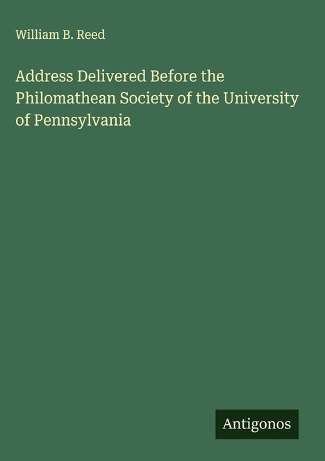 William B. Reed: Address Delivered Before the Philomathean Society of the University of Pennsylvania, Buch