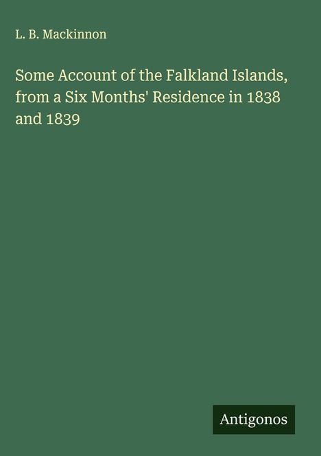 L. B. Mackinnon: Some Account of the Falkland Islands, from a Six Months' Residence in 1838 and 1839, Buch