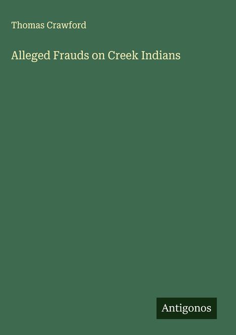 Oben steht "Thomas Crawford", darunter "Alleged Frauds on Creek Indians". Unten rechts ein Logo mit "Antigonos".