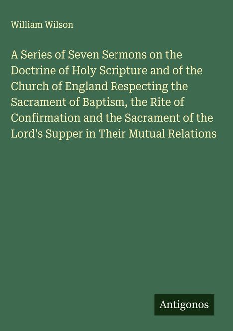 Titel: "A Series of Seven Sermons" von William Wilson. Grüner Hintergrund, Text in Weiß, unten steht "Antigonos".