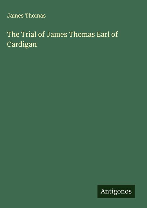 Buchtitel: "The Trial of James Thomas Earl of Cardigan" von James Thomas. Grüner Hintergrund, Label "Antigonos".