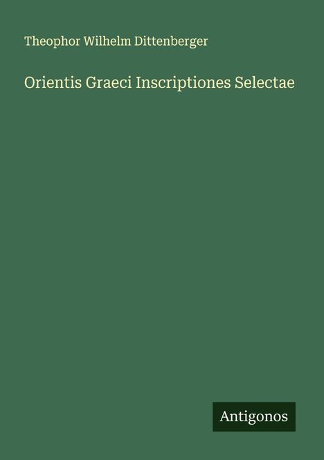 Theophor Wilhelm Dittenberger: Orientis Graeci Inscriptiones Selectae, Buch