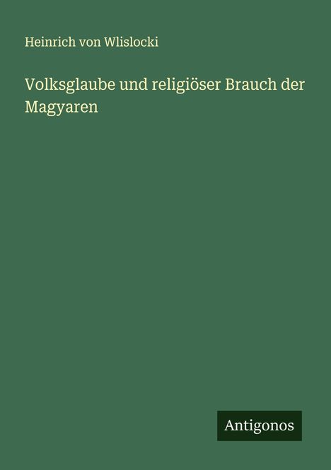Heinrich Von Wlislocki: Volksglaube und religiöser Brauch der Magyaren, Buch