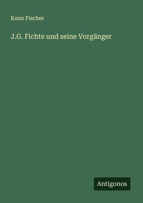 Kuno Fischer: J.G. Fichte und seine Vorgänger, Buch