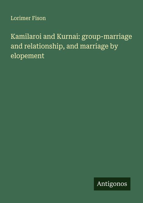 Lorimer Fison: Kamilaroi and Kurnai: group-marriage and relationship, and marriage by elopement, Buch