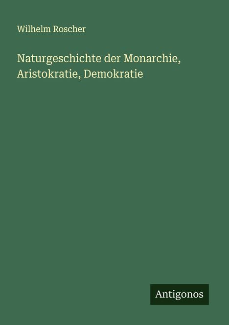 Wilhelm Roscher: Naturgeschichte der Monarchie, Aristokratie, Demokratie, Buch