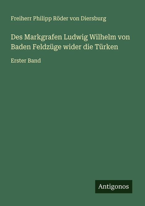 Freiherr Philipp Röder von Diersburg: Des Markgrafen Ludwig Wilhelm von Baden Feldzüge wider die Türken, Buch