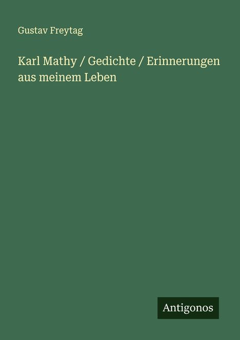 Gustav Freytag: Karl Mathy / Gedichte / Erinnerungen aus meinem Leben, Buch