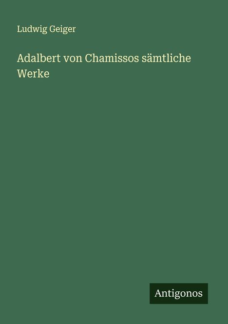 Ludwig Geiger: Adalbert von Chamissos sämtliche Werke, Buch
