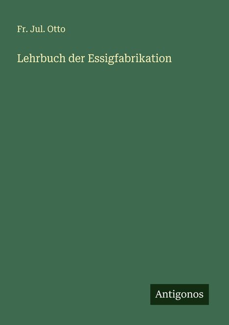Fr. Jul. Otto: Lehrbuch der Essigfabrikation, Buch