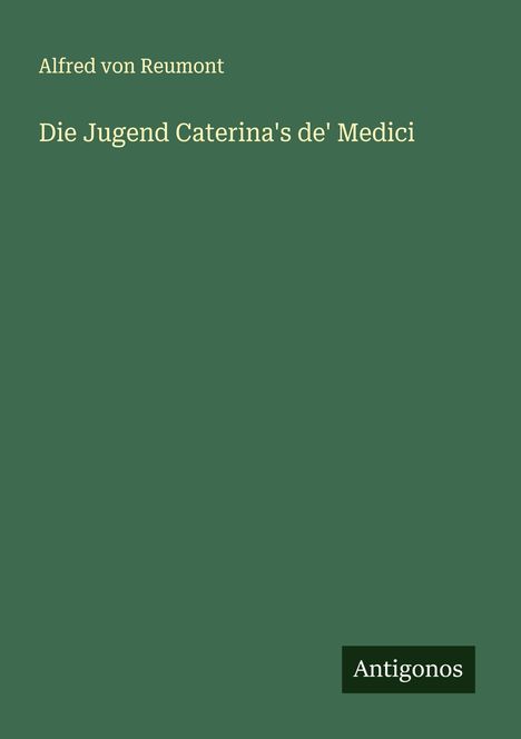 Alfred Von Reumont: Die Jugend Caterina's de' Medici, Buch