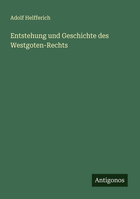 Adolf Helfferich: Entstehung und Geschichte des Westgoten-Rechts, Buch