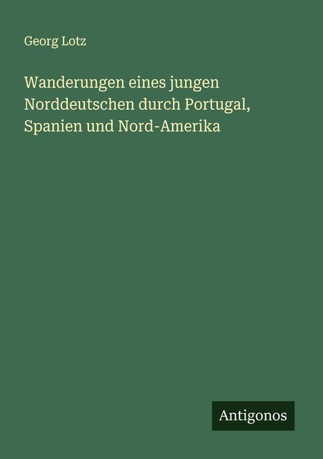 Georg Lotz: Wanderungen eines jungen Norddeutschen durch Portugal, Spanien und Nord-Amerika, Buch