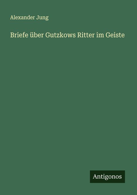 Alexander Jung: Briefe über Gutzkows Ritter im Geiste, Buch