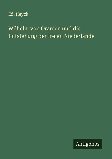 Ed. Heyck: Wilhelm von Oranien und die Entstehung der freien Niederlande, Buch
