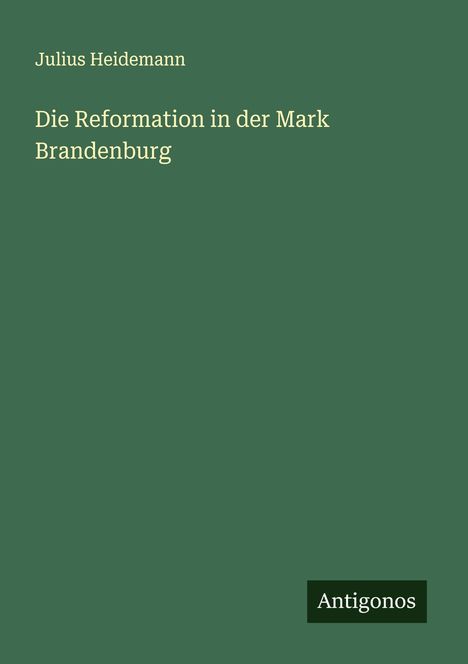 Julius Heidemann: Die Reformation in der Mark Brandenburg, Buch