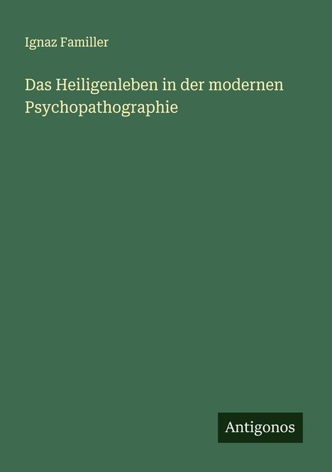 Ignaz Familler: Das Heiligenleben in der modernen Psychopathographie, Buch