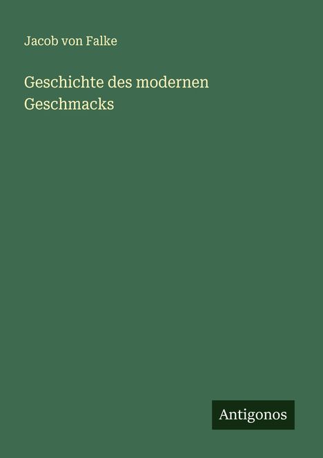 Jacob Von Falke: Geschichte des modernen Geschmacks, Buch