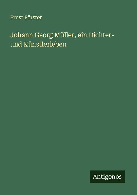 Ernst Förster: Johann Georg Müller, ein Dichter- und Künstlerleben, Buch