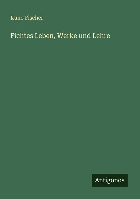 Kuno Fischer: Fichtes Leben, Werke und Lehre, Buch