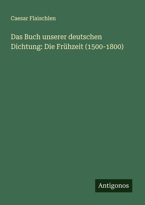 Caesar Flaischlen: Das Buch unserer deutschen Dichtung: Die Frühzeit (1500-1800), Buch