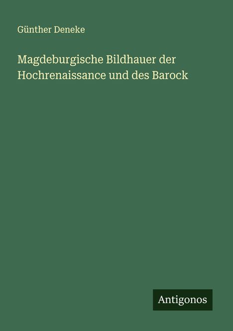 Günther Deneke: Magdeburgische Bildhauer der Hochrenaissance und des Barock, Buch