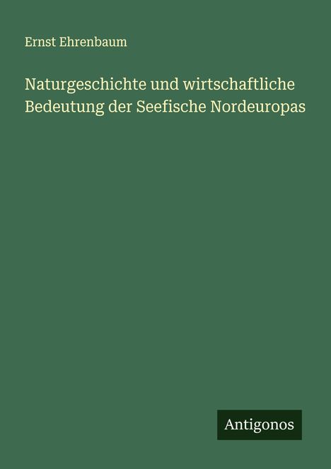 Ernst Ehrenbaum: Naturgeschichte und wirtschaftliche Bedeutung der Seefische Nordeuropas, Buch