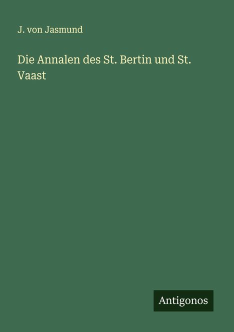 J. Von Jasmund: Die Annalen des St. Bertin und St. Vaast, Buch