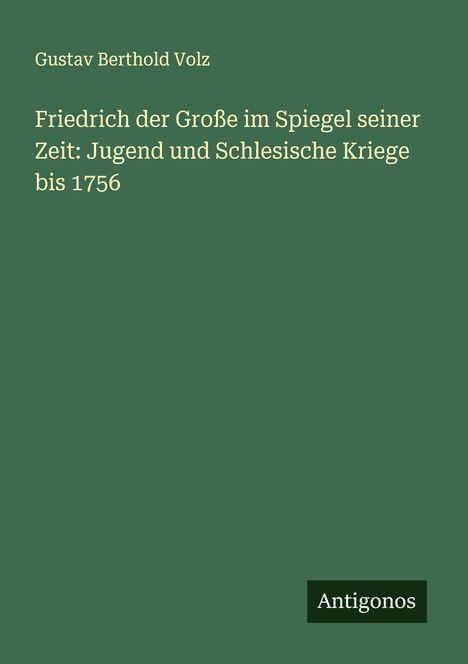 Gustav Berthold Volz: Friedrich der Große im Spiegel seiner Zeit: Jugend und Schlesische Kriege bis 1756, Buch