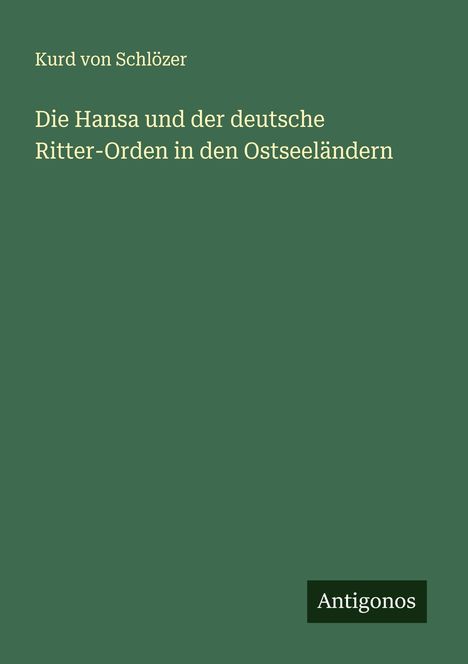 Kurd von Schlözer: Die Hansa und der deutsche Ritter-Orden in den Ostseeländern, Buch