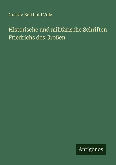 Gustav Berthold Volz: Historische und militärische Schriften Friedrichs des Großen, Buch