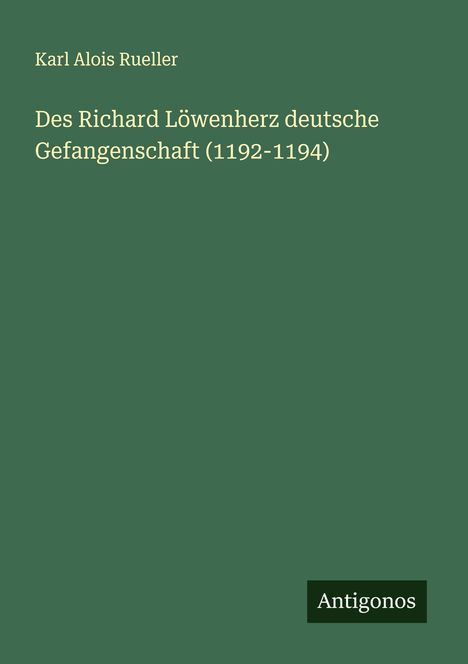 Karl Alois Rueller: Des Richard Löwenherz deutsche Gefangenschaft (1192-1194), Buch