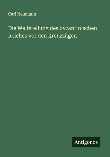Carl Neumann: Die Weltstellung des byzantinischen Reiches vor den Kreuzzügen, Buch