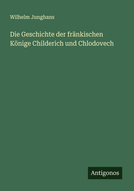 Wilhelm Junghans: Die Geschichte der fränkischen Könige Childerich und Chlodovech, Buch