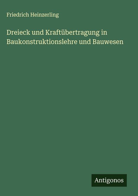 Friedrich Heinzerling: Dreieck und Kraftübertragung in Baukonstruktionslehre und Bauwesen, Buch