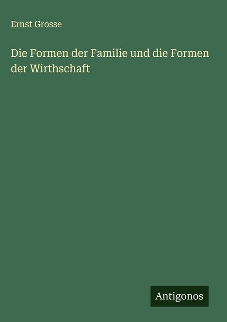 Ernst Grosse: Die Formen der Familie und die Formen der Wirthschaft, Buch