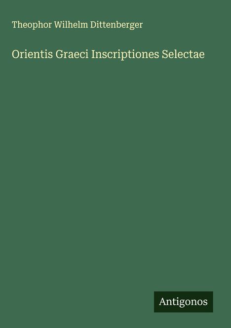 Theophor Wilhelm Dittenberger: Orientis Graeci Inscriptiones Selectae, Buch