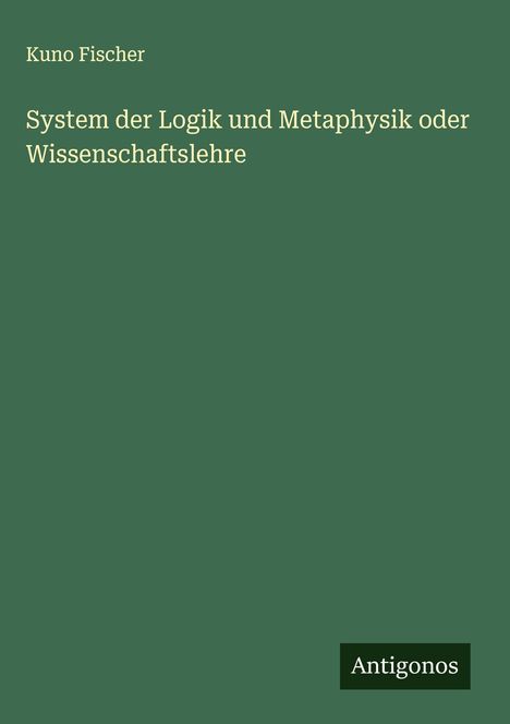 Kuno Fischer: System der Logik und Metaphysik oder Wissenschaftslehre, Buch
