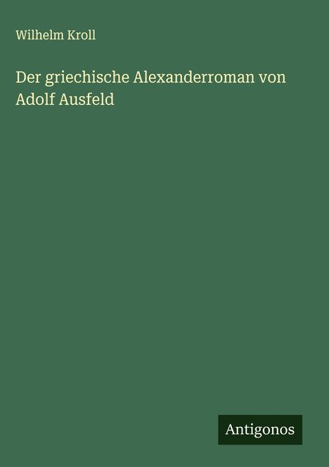 Wilhelm Kroll: Der griechische Alexanderroman von Adolf Ausfeld, Buch