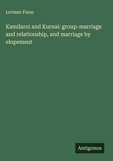 Lorimer Fison: Kamilaroi and Kurnai: group-marriage and relationship, and marriage by elopement, Buch
