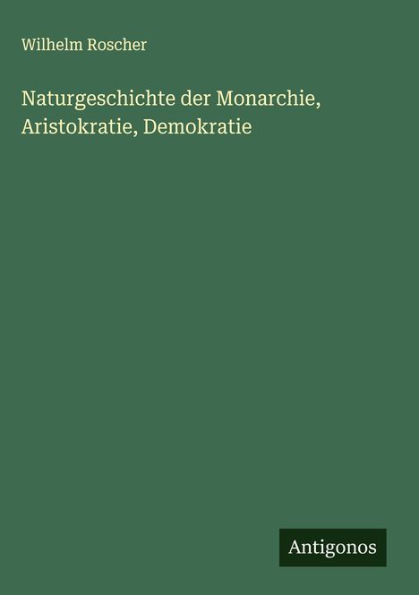 Wilhelm Roscher: Naturgeschichte der Monarchie, Aristokratie, Demokratie, Buch