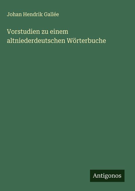 Johan Hendrik Gallée: Vorstudien zu einem altniederdeutschen Wörterbuche, Buch