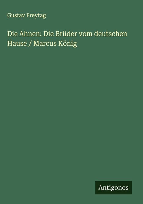 Gustav Freytag: Die Ahnen: Die Brüder vom deutschen Hause / Marcus König, Buch