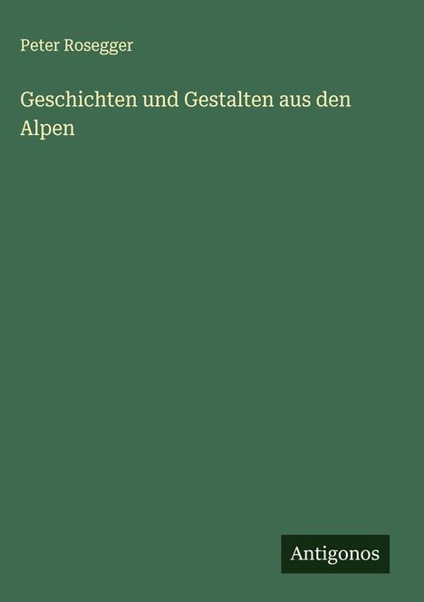 Peter Rosegger: Geschichten und Gestalten aus den Alpen, Buch