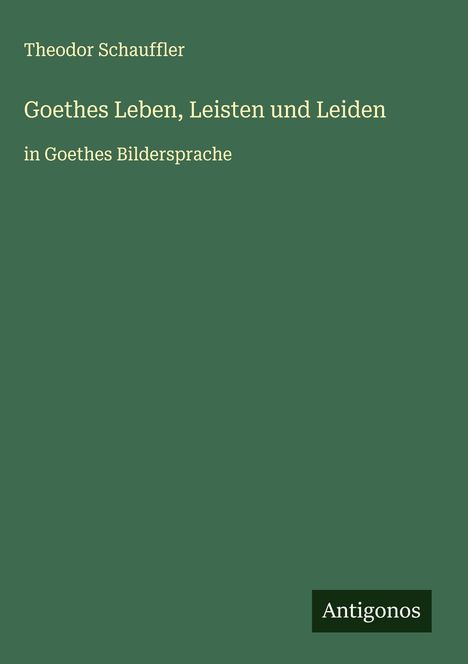 Theodor Schauffler: Goethes Leben, Leisten und Leiden, Buch