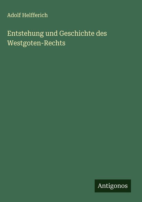 Adolf Helfferich: Entstehung und Geschichte des Westgoten-Rechts, Buch